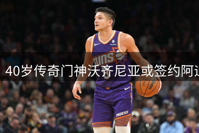 40岁传奇门神沃齐尼亚或签约阿迪达斯 世界杯高光后商业价值飙升